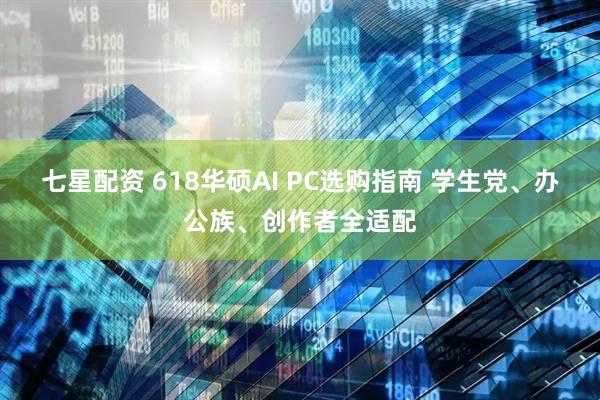 七星配资 618华硕AI PC选购指南 学生党、办公族、创作者全适配