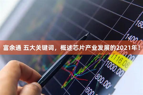 富余通 五大关键词，概述芯片产业发展的2021年！