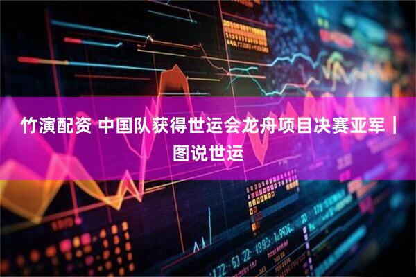 竹演配资 中国队获得世运会龙舟项目决赛亚军｜图说世运