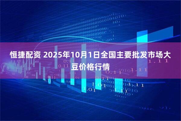恒捷配资 2025年10月1日全国主要批发市场大豆价格行情