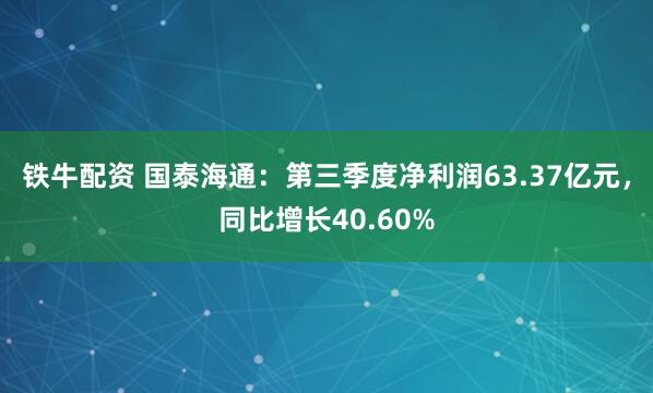 铁牛配资 国泰海通：第三季度净利润63.37亿元，同比增长40.60%